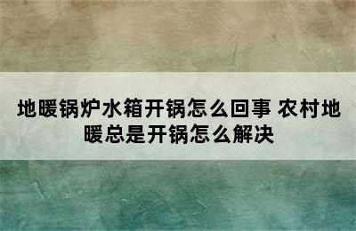 地暖锅炉水箱开锅怎么回事 农村地暖总是开锅怎么解决